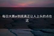每日大赛ai到底真正让人上头的点在这