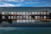 每日大赛在线观看怎么突然全网都在提，答案比想象中直接，懂的人第一眼就察觉不对
