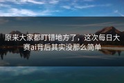 原来大家都盯错地方了，这次每日大赛ai背后其实没那么简单