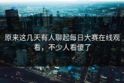 原来这几天有人聊起每日大赛在线观看，不少人看傻了