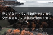 说实话有点上头，蘑菇视频相关搜索突然被聊疯了，难怪最近搜的人这么多
