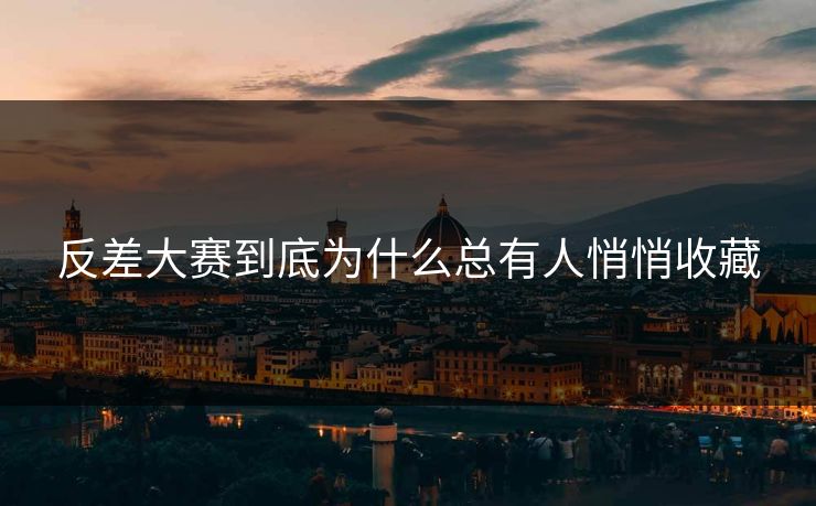 反差大赛到底为什么总有人悄悄收藏