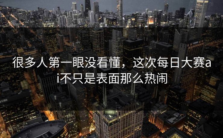 很多人第一眼没看懂，这次每日大赛ai不只是表面那么热闹