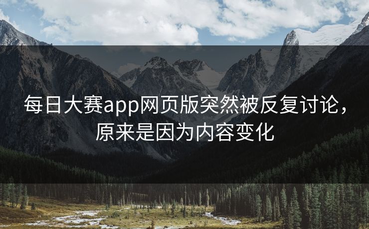 每日大赛app网页版突然被反复讨论，原来是因为内容变化