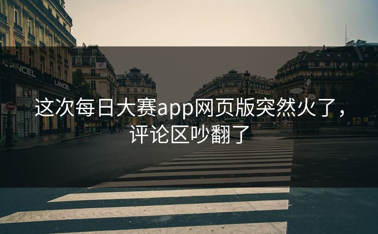 这次每日大赛app网页版突然火了，评论区吵翻了