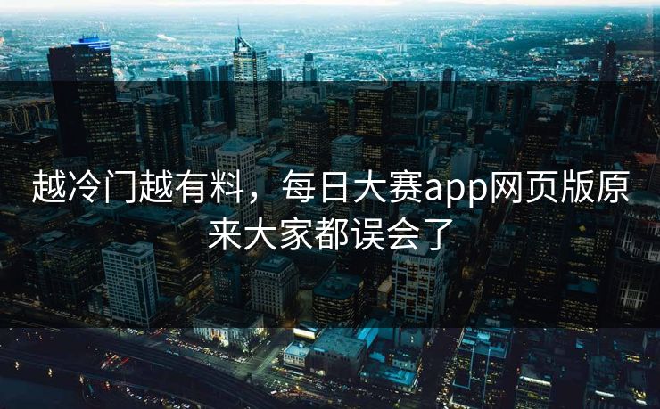 越冷门越有料，每日大赛app网页版原来大家都误会了