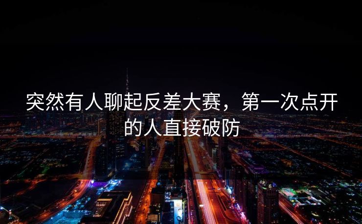 突然有人聊起反差大赛，第一次点开的人直接破防