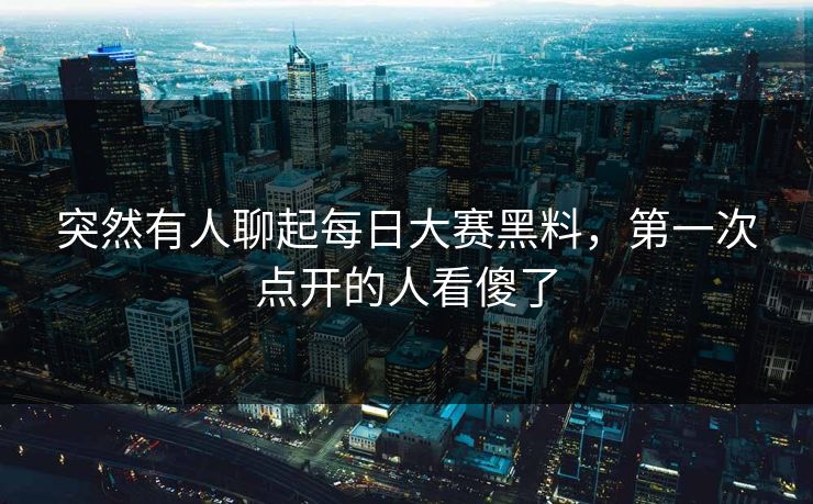 突然有人聊起每日大赛黑料，第一次点开的人看傻了