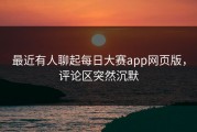 最近有人聊起每日大赛app网页版，评论区突然沉默