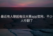 最近有人聊起每日大赛app官网，不少人吵翻了