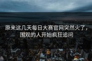 原来这几天每日大赛官网突然火了，围观的人开始疯狂追问