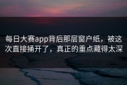 每日大赛app背后那层窗户纸，被这次直接捅开了，真正的重点藏得太深