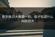 刷到每日大赛那一刻，我才知道什么叫后劲大