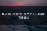 最近每日大赛今日突然火了，老用户直接破防