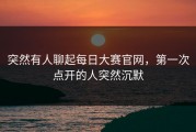 突然有人聊起每日大赛官网，第一次点开的人突然沉默