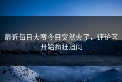 最近每日大赛今日突然火了，评论区开始疯狂追问