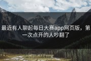最近有人聊起每日大赛app网页版，第一次点开的人吵翻了