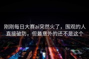 刚刚每日大赛ai突然火了，围观的人直接破防，但最意外的还不是这个