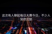 这次有人聊起每日大赛今日，不少人突然沉默