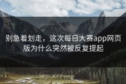 别急着划走，这次每日大赛app网页版为什么突然被反复提起