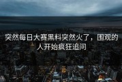 突然每日大赛黑料突然火了，围观的人开始疯狂追问