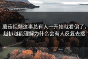 蘑菇视频这事总有人一开始就看偏了，越扒越能理解为什么会有人反复去搜