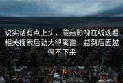说实话有点上头，蘑菇影视在线观看相关搜索后劲大得离谱，越到后面越停不下来