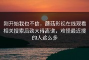 刚开始我也不信，蘑菇影视在线观看相关搜索后劲大得离谱，难怪最近搜的人这么多