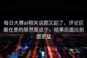 每日大赛ai相关话题又起了，评论区最在意的居然是这个，结果后面比前面更猛