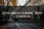 这次有人聊起每日大赛官网，围观的人开始疯狂追问