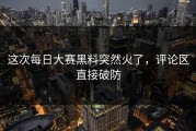 这次每日大赛黑料突然火了，评论区直接破防