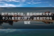刚开始我也不信，蘑菇视频相关搜索，不少人看完都沉默了，越看越觉得有猫腻