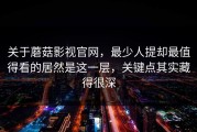 关于蘑菇影视官网，最少人提却最值得看的居然是这一层，关键点其实藏得很深