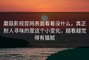 蘑菇影视官网表面看着没什么，真正耐人寻味的是这个小变化，越看越觉得有猫腻