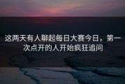 这两天有人聊起每日大赛今日，第一次点开的人开始疯狂追问