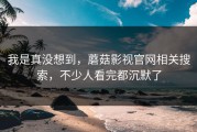 我是真没想到，蘑菇影视官网相关搜索，不少人看完都沉默了