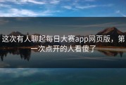这次有人聊起每日大赛app网页版，第一次点开的人看傻了