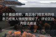 关于蘑菇视频，真正冷门但实用的信息已经有人悄悄整理好了，评论区比内容还敢说