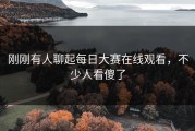 刚刚有人聊起每日大赛在线观看，不少人看傻了