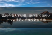 真的会有人不知道，蘑菇影视官网让不少人破防，后面反转有点猛