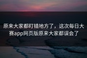 原来大家都盯错地方了，这次每日大赛app网页版原来大家都误会了