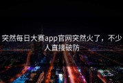 突然每日大赛app官网突然火了，不少人直接破防
