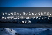 每日大赛黑料为什么总有人反复回看，核心原因其实很简单，结果后面比前面更猛