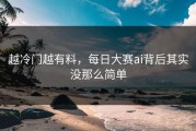 越冷门越有料，每日大赛ai背后其实没那么简单