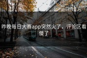 昨晚每日大赛app突然火了，评论区看傻了