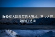昨晚有人聊起每日大赛ai，不少人开始疯狂追问