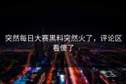 突然每日大赛黑料突然火了，评论区看傻了
