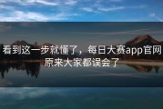 看到这一步就懂了，每日大赛app官网原来大家都误会了