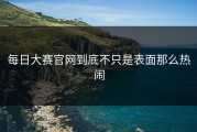 每日大赛官网到底不只是表面那么热闹