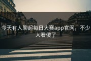 今天有人聊起每日大赛app官网，不少人看傻了